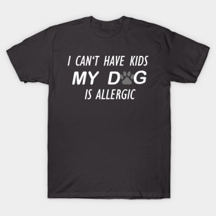 I CAN'T HAVE KIDS MY DOG IS ALLERGIC T-Shirt